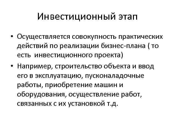 Инвестиционный этап • Осуществляется совокупность практических действий по реализации бизнес-плана ( то есть инвестиционного