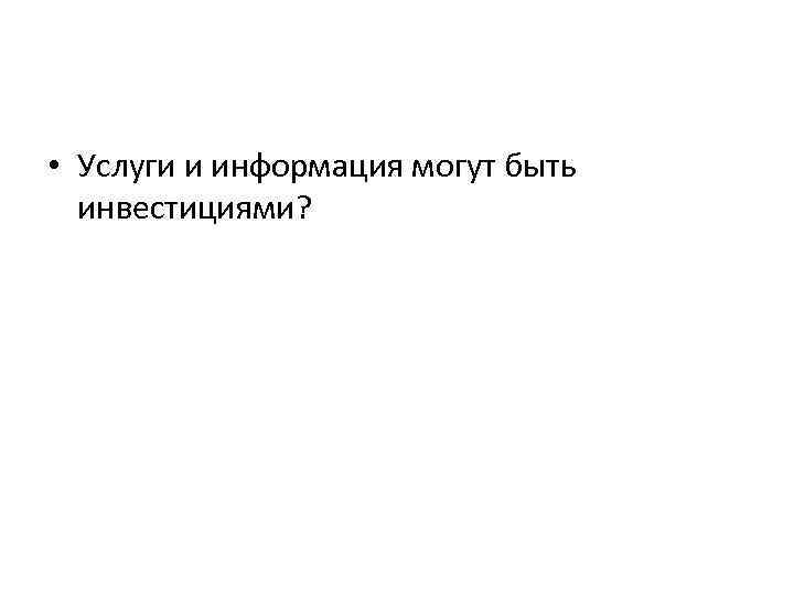  • Услуги и информация могут быть инвестициями? 