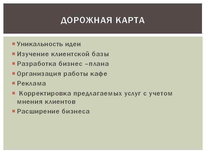 ДОРОЖНАЯ КАРТА Уникальность идеи Изучение клиентской базы Разработка бизнес –плана Организация работы кафе Реклама