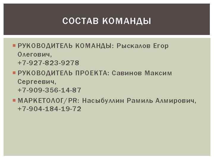 СОСТАВ КОМАНДЫ РУКОВОДИТЕЛЬ КОМАНДЫ: Рыскалов Егор Олегович, +7 -927 -823 -9278 РУКОВОДИТЕЛЬ ПРОЕКТА: Савинов