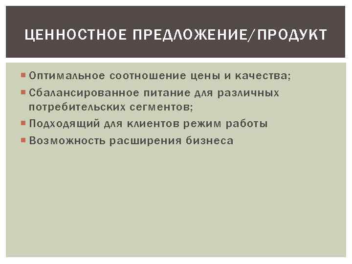 ЦЕННОСТНОЕ ПРЕДЛОЖЕНИЕ/ПРОДУКТ Оптимальное соотношение цены и качества; Сбалансированное питание для различных потребительских сегментов; Подходящий