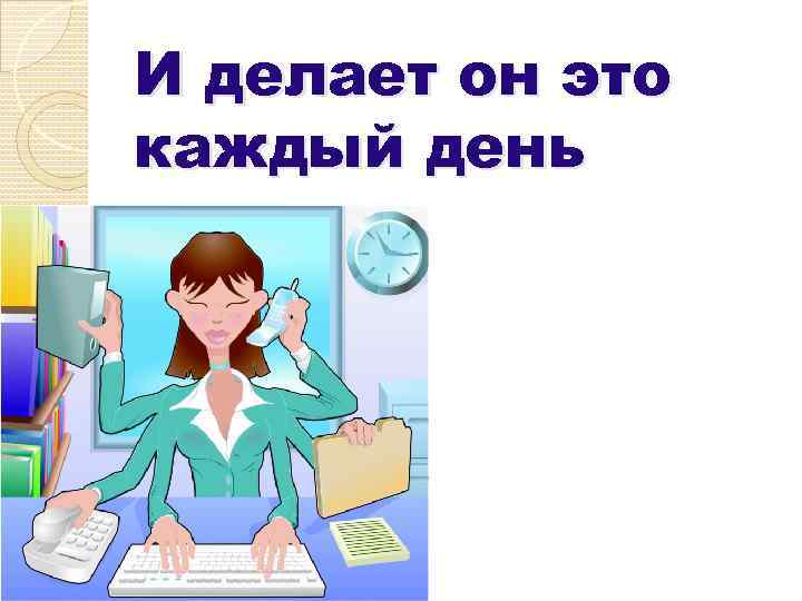 И делает он это каждый день 