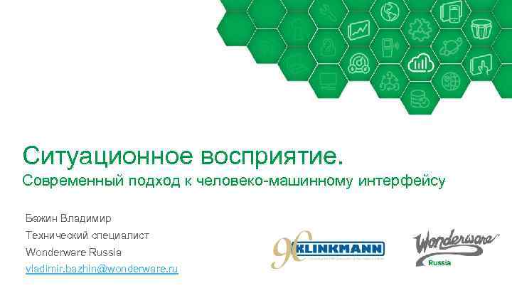 Ситуационное восприятие. Современный подход к человеко-машинному интерфейсу Бажин Владимир Технический специалист Wonderware Russia vladimir.