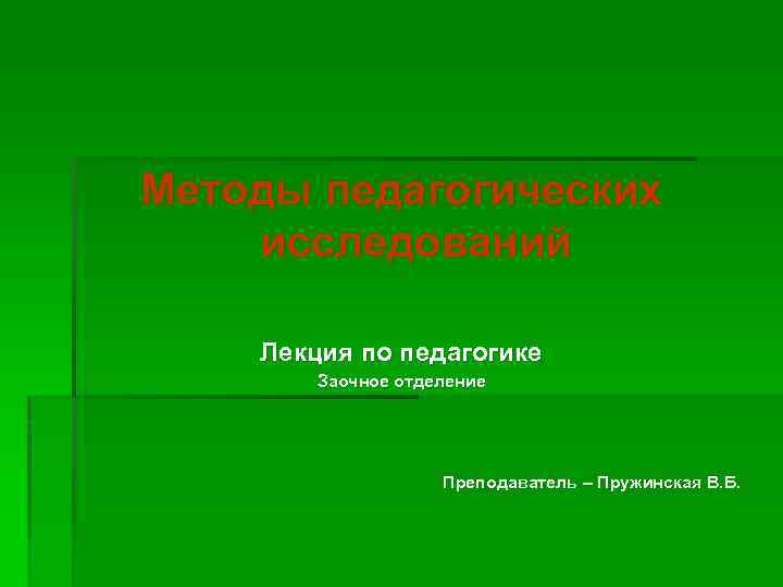 Методы педагогических исследований Лекция по педагогике Заочное отделение Преподаватель – Пружинская В. Б. 