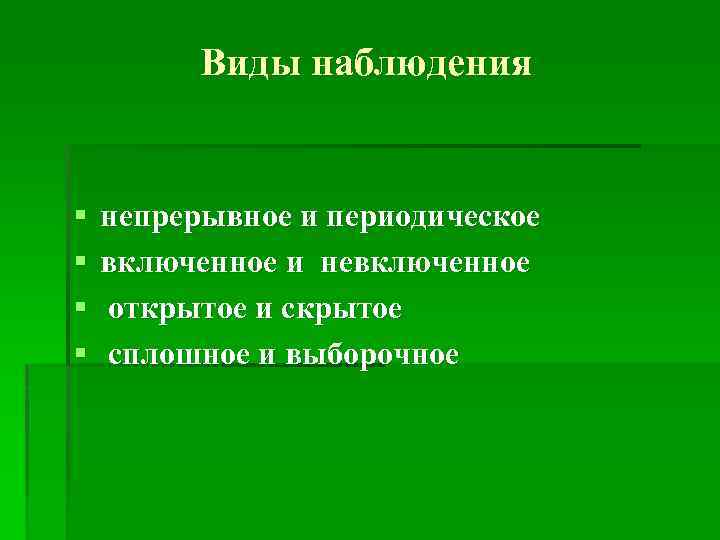 Виды наблюдения § § непрерывное и периодическое включенное и невключенное открытое и скрытое сплошное
