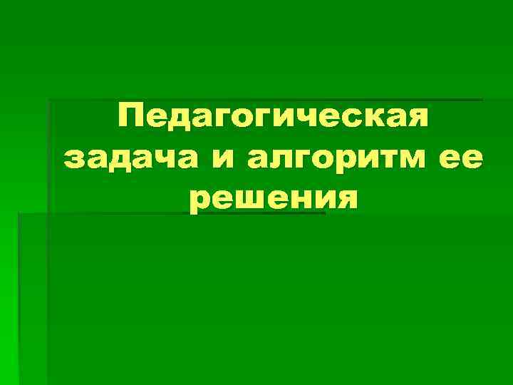 Педагогическая задача и алгоритм ее решения 