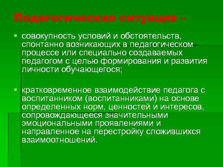 Педагогическая ситуация – § совокупность условий и обстоятельств, спонтанно возникающих в педагогическом процессе или