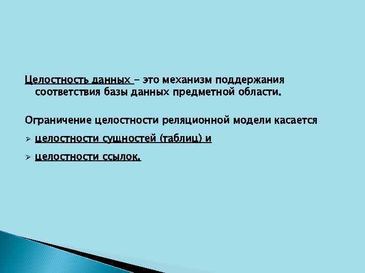 Целостность данных - это механизм поддержания соответствия базы данных предметной области. Ограничение целостности реляционной