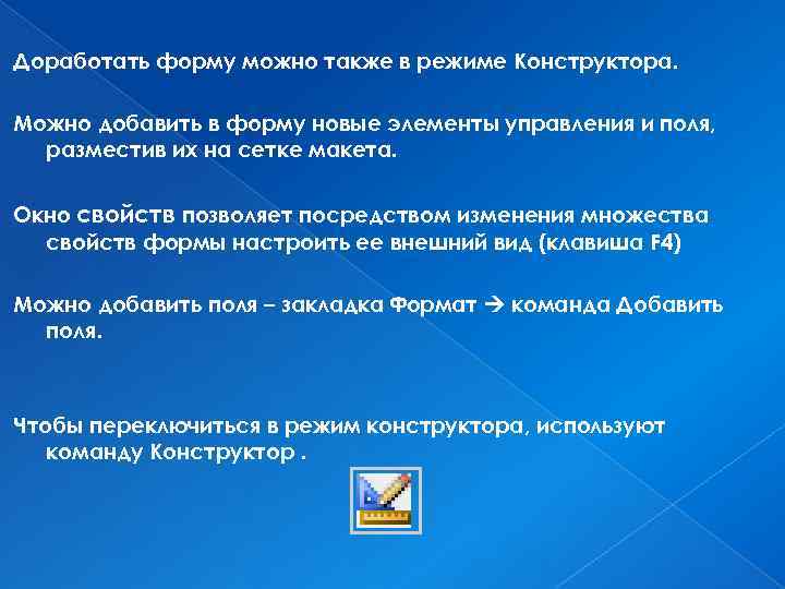 Доработать форму можно также в режиме Конструктора. Можно добавить в форму новые элементы управления