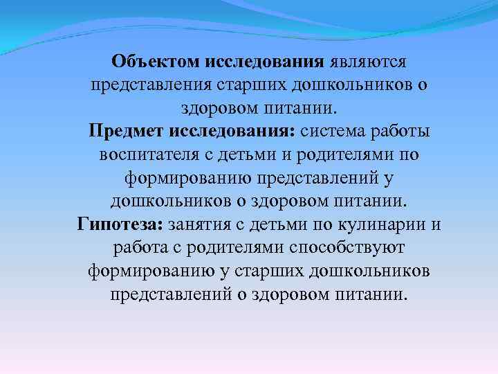 Объектом исследования являются представления старших дошкольников о здоровом питании. Предмет исследования: система работы воспитателя