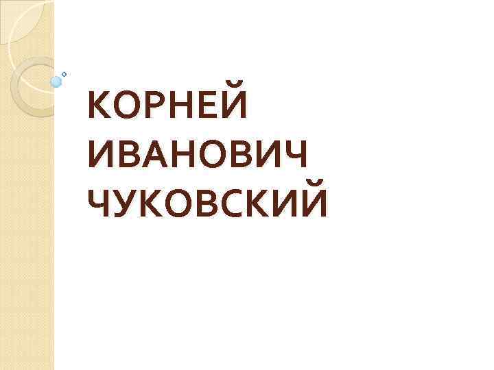 КОРНЕЙ ИВАНОВИЧ ЧУКОВСКИЙ 