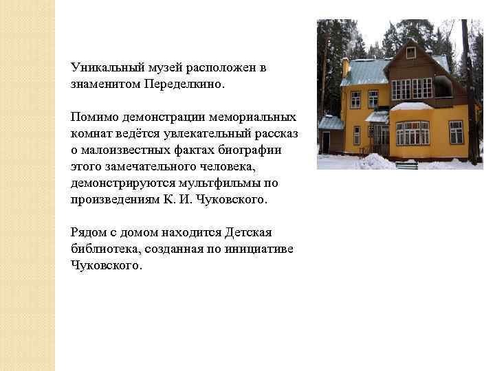 Уникальный музей расположен в знаменитом Переделкино. Помимо демонстрации мемориальных комнат ведётся увлекательный рассказ о