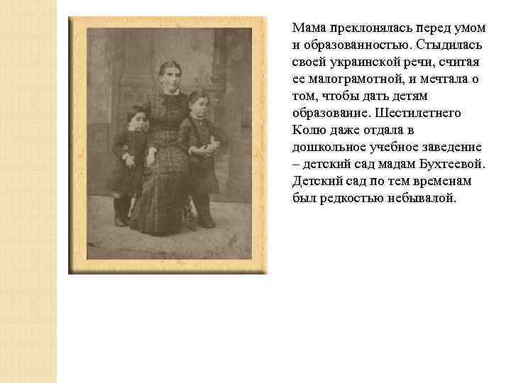 Мама преклонялась перед умом и образованностью. Стыдилась своей украинской речи, считая ее малограмотной, и