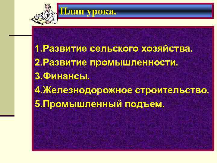 План урока. 1. Развитие сельского хозяйства. 2. Развитие промышленности. 3. Финансы. 4. Железнодорожное строительство.