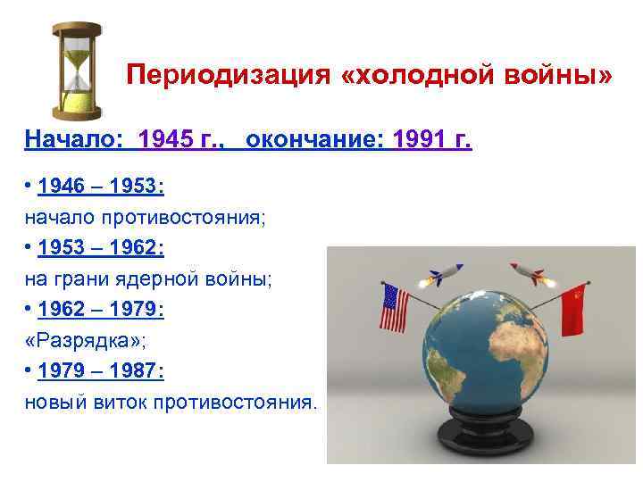 Периодизация «холодной войны» Начало: 1945 г. , окончание: 1991 г. • 1946 – 1953: