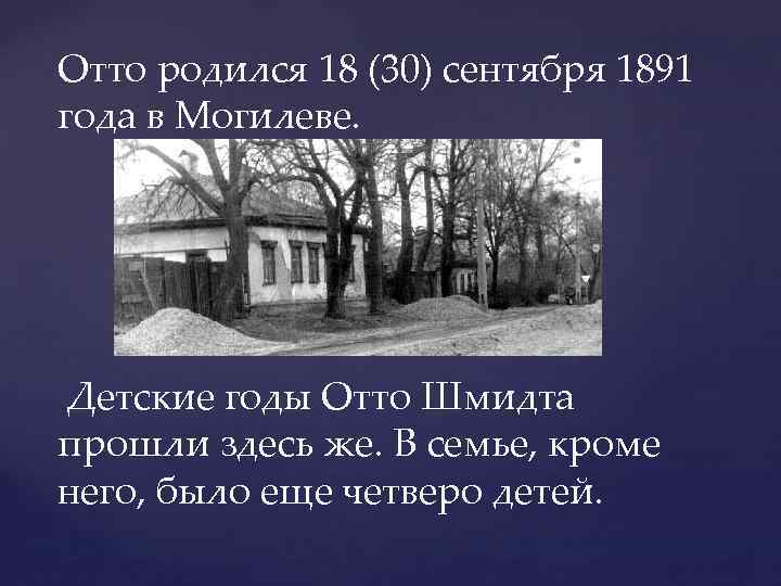 Отто родился 18 (30) сентября 1891 года в Могилеве. Детские годы Отто Шмидта прошли