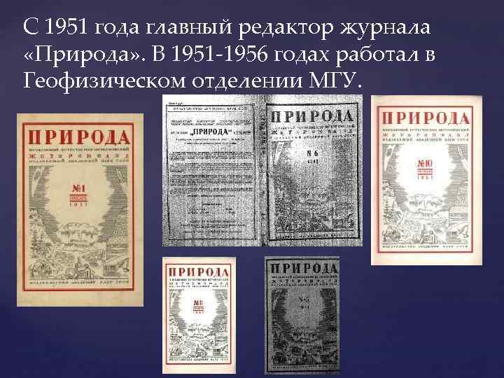 C 1951 года главный редактор журнала «Природа» . В 1951 -1956 годах работал в