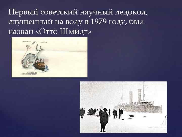 Первый советский научный ледокол, спущенный на воду в 1979 году, был назван «Отто Шмидт»