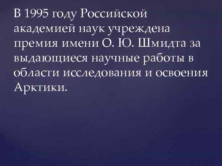 В 1995 году Российской академией наук учреждена премия имени О. Ю. Шмидта за выдающиеся