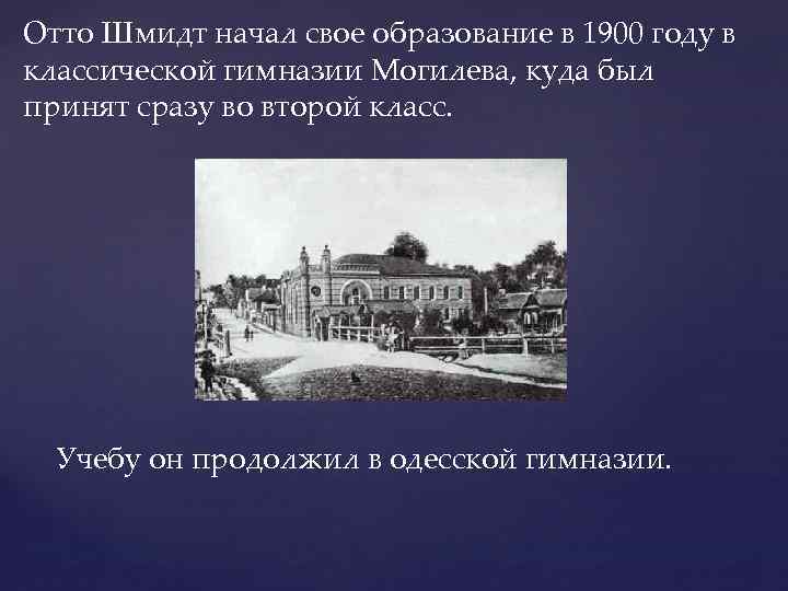 Отто Шмидт начал свое образование в 1900 году в классической гимназии Могилева, куда был