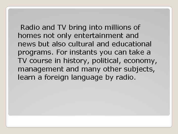 Radio and TV bring into millions of homes not only entertainment and news but