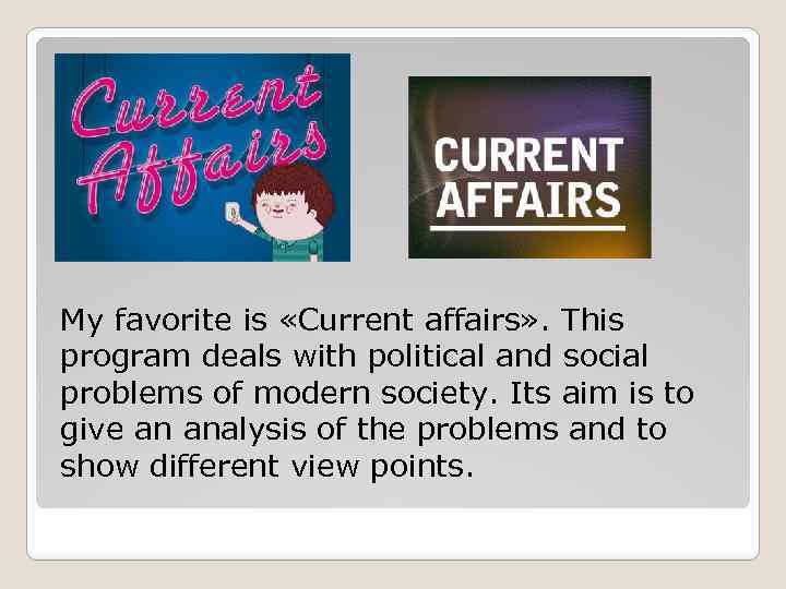 My favorite is «Current affairs» . This program deals with political and social problems