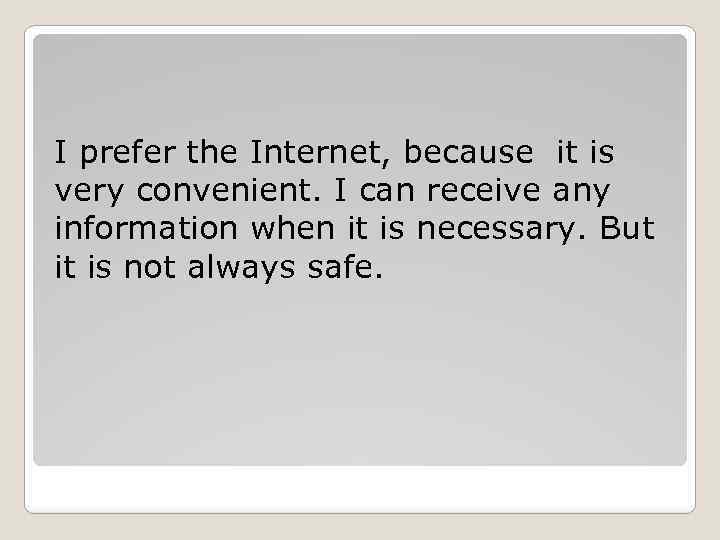 I prefer the Internet, because it is very convenient. I can receive any information