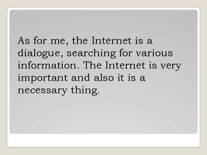 As for me, the Internet is a dialogue, searching for various information. The Internet