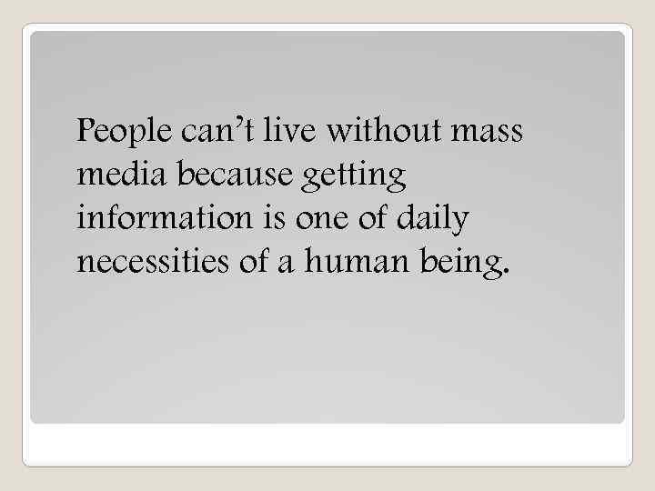 People can’t live without mass media because getting information is one of daily necessities