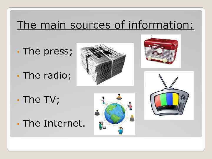 The main sources of information: • The press; • The radio; • The TV;