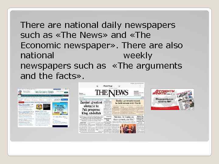 There are national daily newspapers such as «The News» and «The Economic newspaper» .