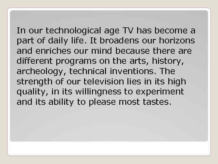 In our technological age TV has become a part of daily life. It broadens