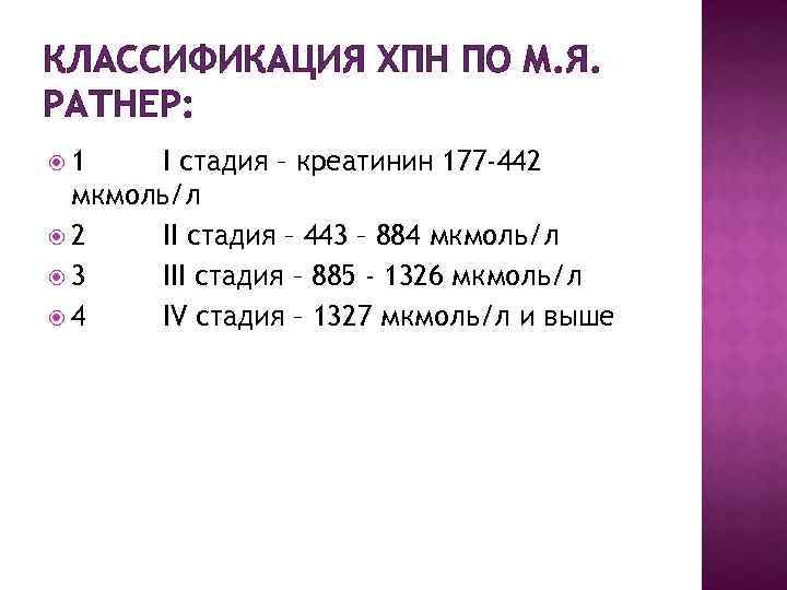 КЛАССИФИКАЦИЯ ХПН ПО М. Я. РАТНЕР: 1 I стадия – креатинин 177 -442 мкмоль/л