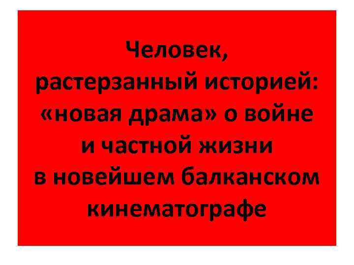 Человек, растерзанный историей: «новая драма» о войне и частной жизни в новейшем балканском кинематографе