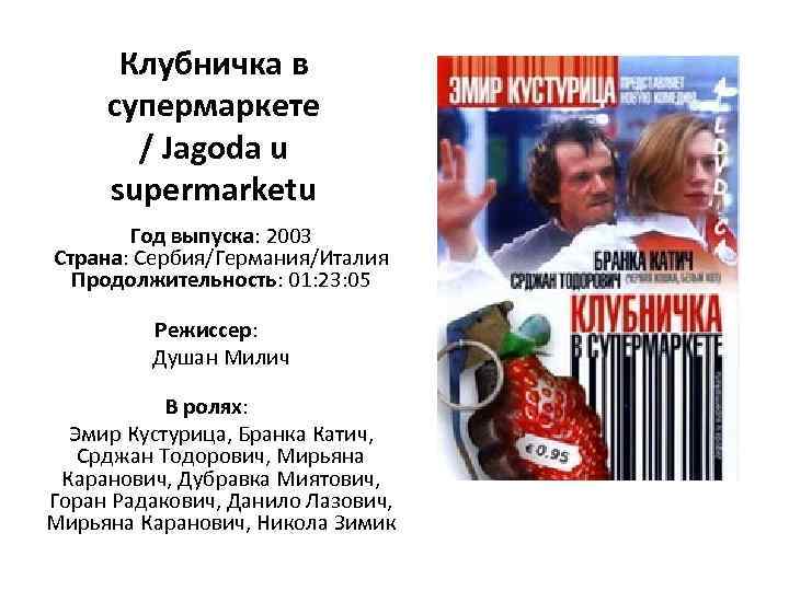 Клубничка в супермаркете / Jagoda u supermarketu Год выпуска: 2003 Страна: Сербия/Германия/Италия Продолжительность: 01: