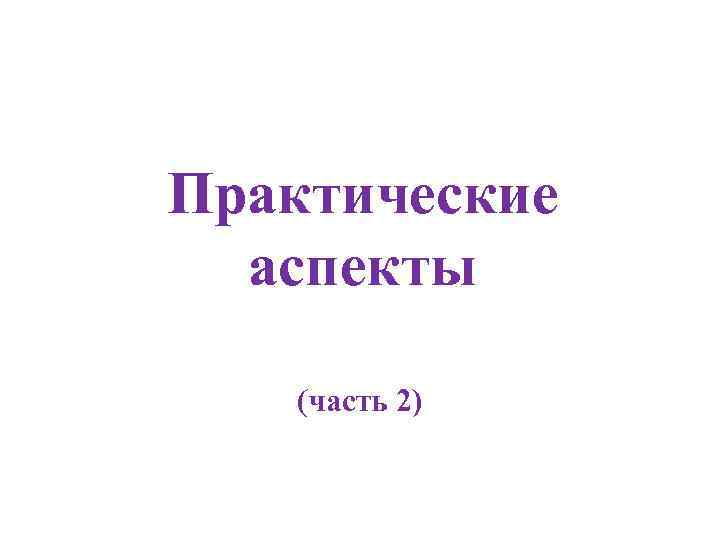 Практические аспекты (часть 2) 