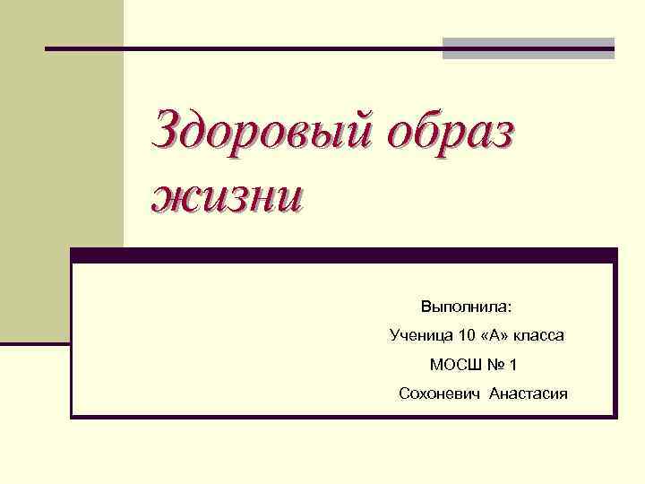 Здоровый образ жизни Выполнила: Ученица 10 «А» класса МОСШ № 1 Сохоневич Анастасия 