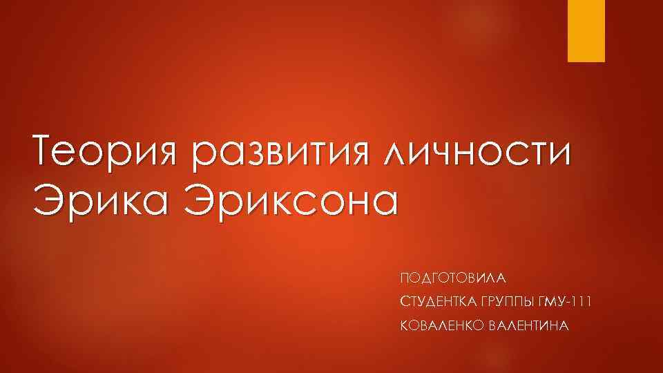 Теория развития личности Эрика Эриксона ПОДГОТОВИЛА СТУДЕНТКА ГРУППЫ ГМУ-111 КОВАЛЕНКО ВАЛЕНТИНА 