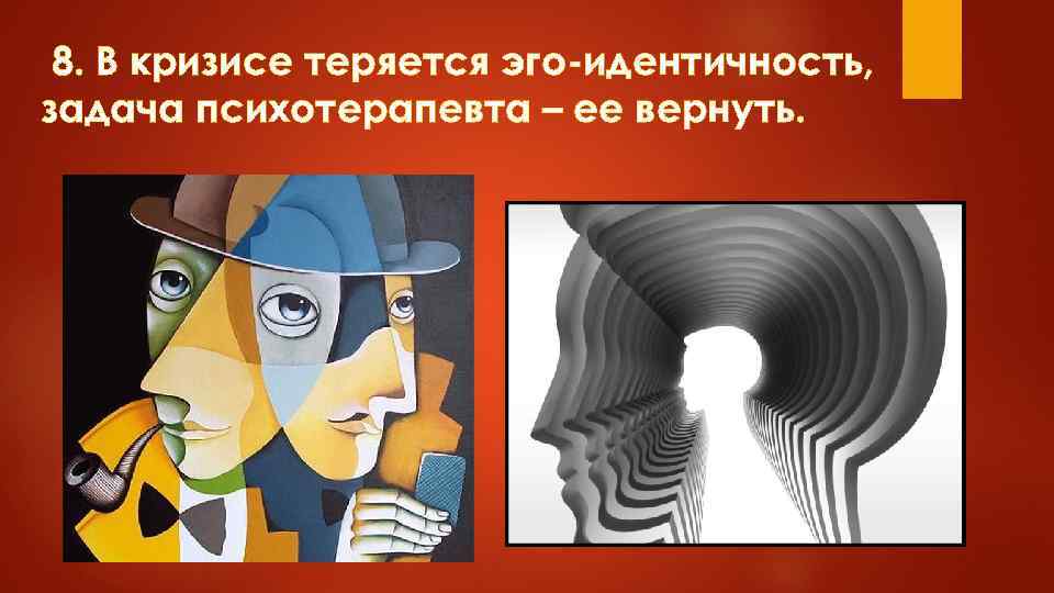 8. В кризисе теряется эго-идентичность, задача психотерапевта – ее вернуть. 