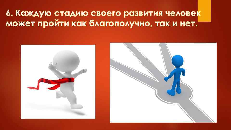 6. Каждую стадию своего развития человек может пройти как благополучно, так и нет. 