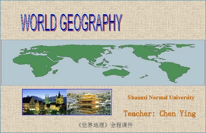 Shaanxi Normal University Teacher: Chen Ying 《世界地理》全程课件 