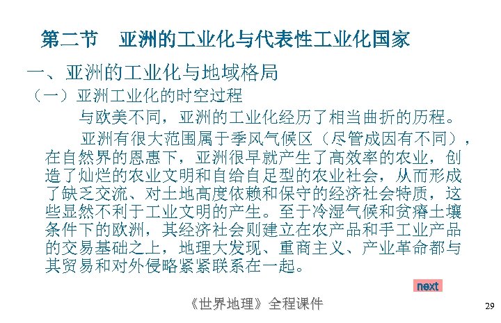 第二节 亚洲的 业化与代表性 业化国家 一、亚洲的 业化与地域格局 （一）亚洲 业化的时空过程 与欧美不同，亚洲的 业化经历了相当曲折的历程。 亚洲有很大范围属于季风气候区（尽管成因有不同）， 在自然界的恩惠下，亚洲很早就产生了高效率的农业，创 造了灿烂的农业文明和自给自足型的农业社会，从而形成 了缺乏交流、对土地高度依赖和保守的经济社会特质，这
