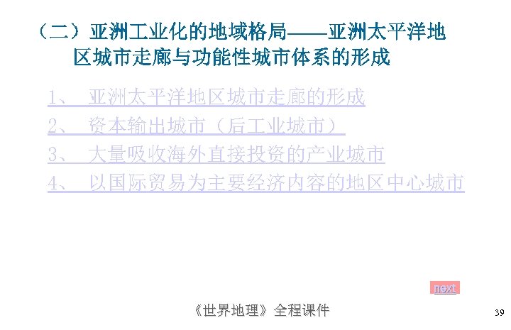 （二）亚洲 业化的地域格局——亚洲太平洋地 区城市走廊与功能性城市体系的形成 1、 2、 3、 4、 亚洲太平洋地区城市走廊的形成 资本输出城市（后 业城市） 大量吸收海外直接投资的产业城市 以国际贸易为主要经济内容的地区中心城市 next 《世界地理》全程课件