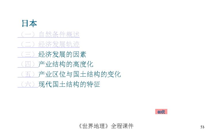 日本 （一）自然条件概述 （二）经济发展轨迹 （三）经济发展的因素 （四）产业结构的高度化 （五）产业区位与国土结构的变化 （六）现代国土结构的特征 exit 《世界地理》全程课件 53 