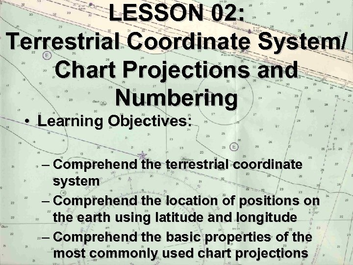 LESSON 02: Terrestrial Coordinate System/ Chart Projections and Numbering • Learning Objectives: – Comprehend