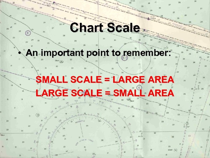 Chart Scale • An important point to remember: SMALL SCALE = LARGE AREA LARGE