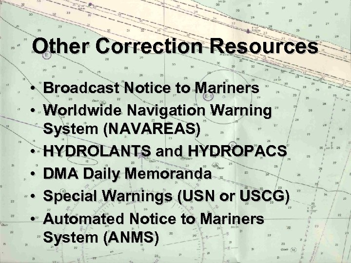 Other Correction Resources • Broadcast Notice to Mariners • Worldwide Navigation Warning System (NAVAREAS)