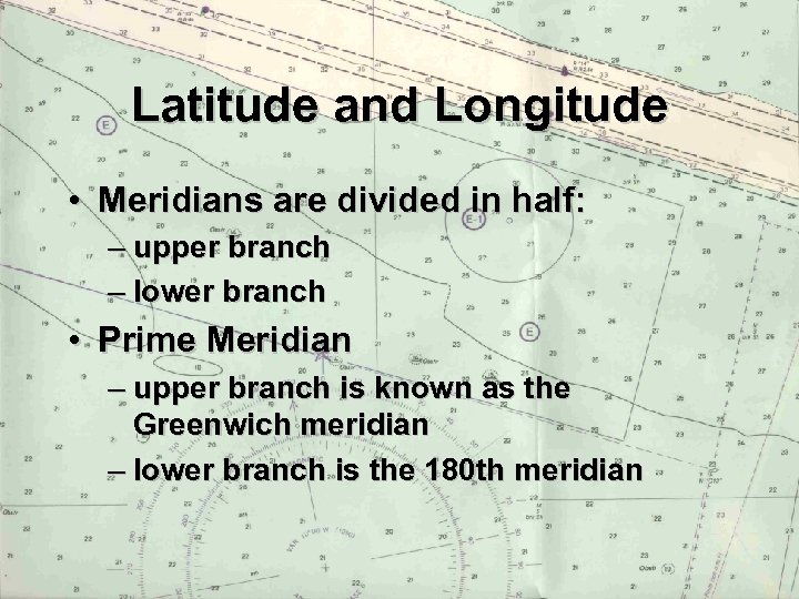 Latitude and Longitude • Meridians are divided in half: – upper branch – lower