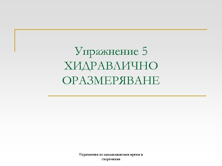 Упражнение 5 ХИДРАВЛИЧНО ОРАЗМЕРЯВАНЕ Упражнения по канализационни мрежи и съоръжения 