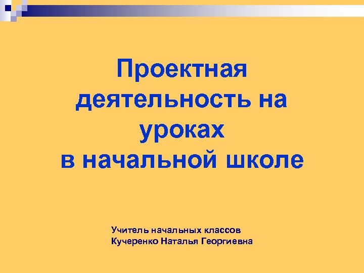 Проектная деятельность на уроках в начальной школе Учитель начальных классов Кучеренко Наталья Георгиевна 